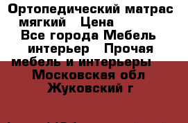 Ортопедический матрас мягкий › Цена ­ 6 743 - Все города Мебель, интерьер » Прочая мебель и интерьеры   . Московская обл.,Жуковский г.